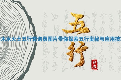 金木水火土五行查询表图片带你探索五行奥秘与应用技巧