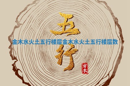 金木水火土五行楼层 金木水火土五行楼层数