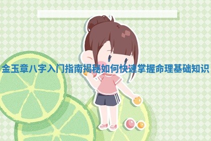 金玉章八字入门指南揭秘如何快速掌握命理基础知识