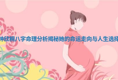 钟欣桐八字命理分析揭秘她的命运走向与人生选择