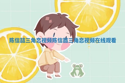 陈信喆三角恋视频_陈信喆三角恋视频在线观看