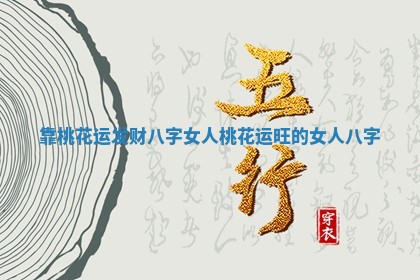 靠桃花运发财八字女人 桃花运旺的女人八字