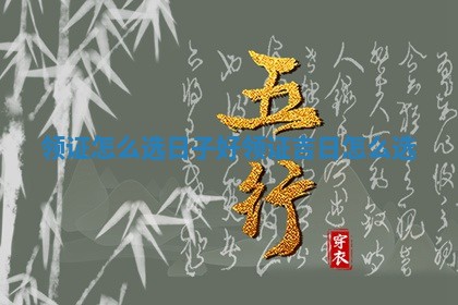 领证怎么选日子好 领证吉日怎么选