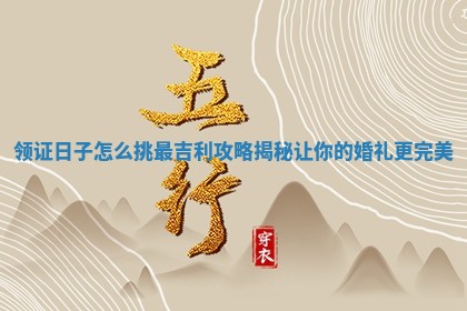 领证日子怎么挑最吉利攻略揭秘让你的婚礼更完美
