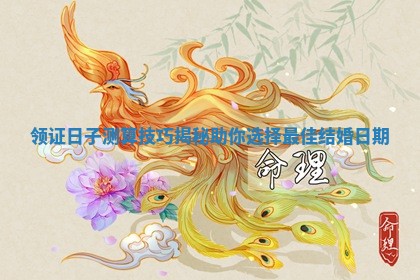 领证日子测算技巧揭秘助你选择最佳结婚日期