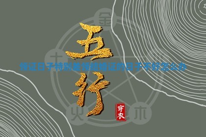 领证日子特别差_领结婚证的日子不好怎么办