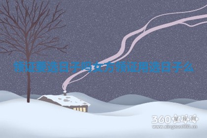 领证要选日子吗女方_领证用选日子么