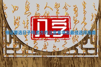 领证要选日子吗男方的注意事项及最佳选择指南