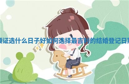 领证选什么日子好 如何选择最吉利的结婚登记日期