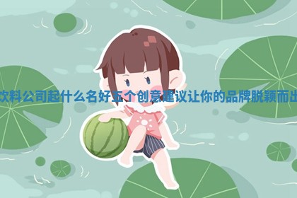 饮料公司起什么名好 五个创意建议让你的品牌脱颖而出