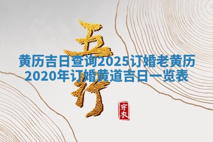 黄历吉日查询2025订婚 老黄历2020年订婚黄道吉日一览表
